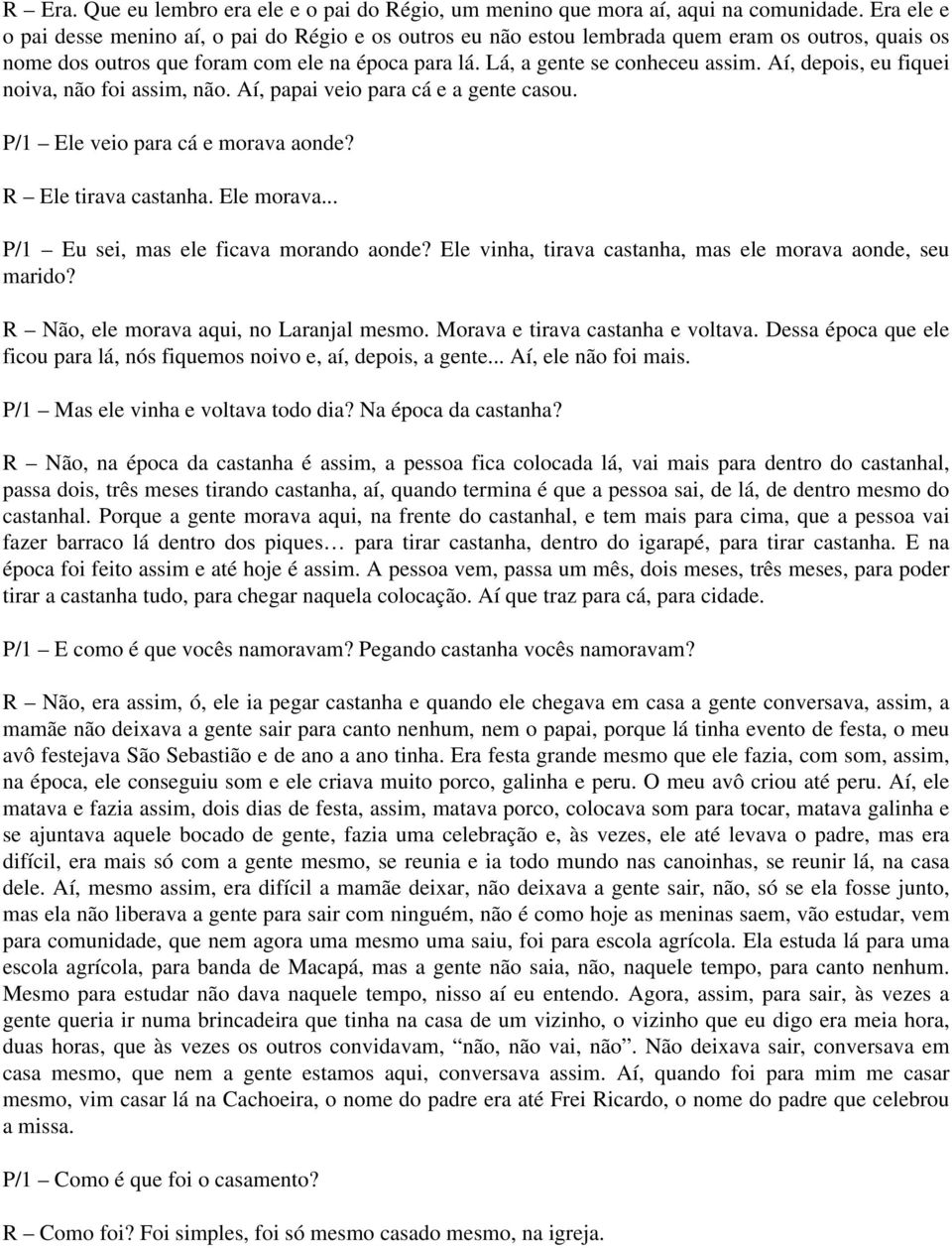 Aí, depois, eu fiquei noiva, não foi assim, não. Aí, papai veio para cá e a gente casou. P/1 Ele veio para cá e morava aonde? R Ele tirava castanha. Ele morava.