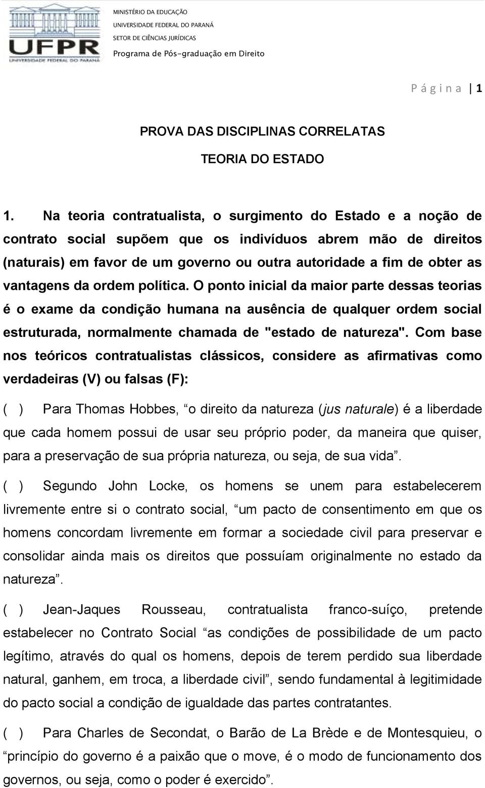 vantagens da ordem política. O ponto inicial da maior parte dessas teorias é o exame da condição humana na ausência de qualquer ordem social estruturada, normalmente chamada de "estado de natureza".