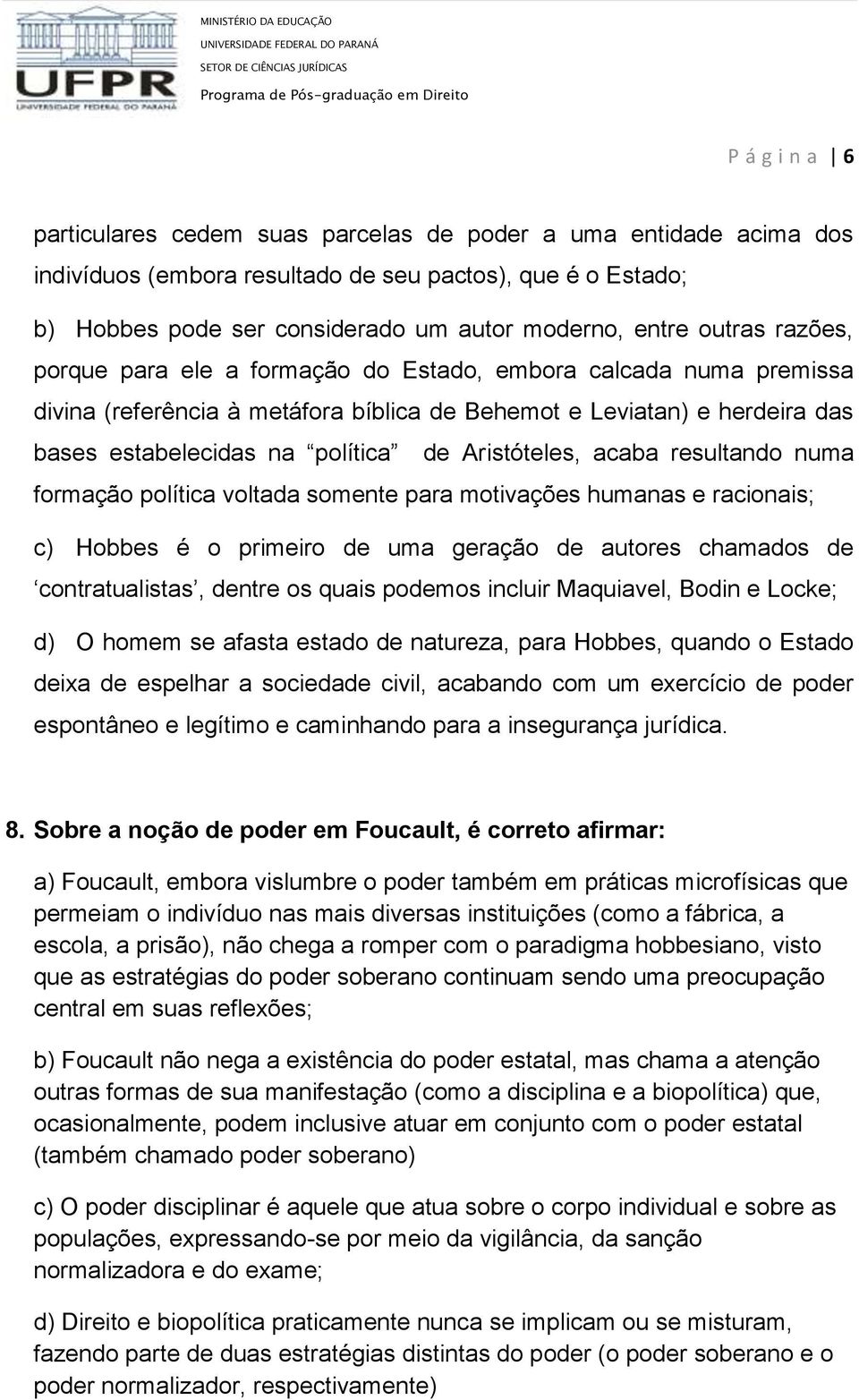 Aristóteles, acaba resultando numa formação política voltada somente para motivações humanas e racionais; c) Hobbes é o primeiro de uma geração de autores chamados de contratualistas, dentre os quais