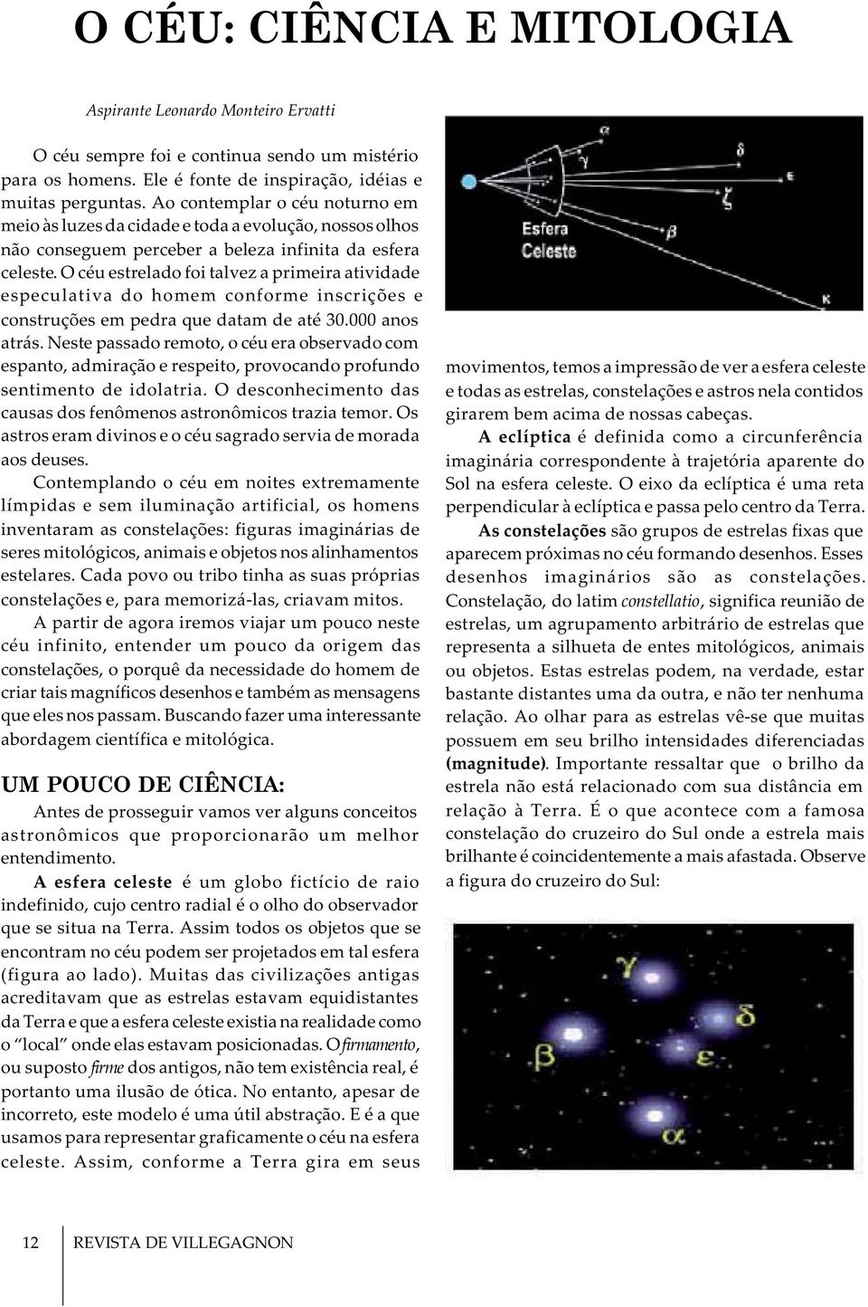 O céu estrelado foi talvez a primeira atividade especulativa do homem conforme inscrições e construções em pedra que datam de até 30.000 anos atrás.