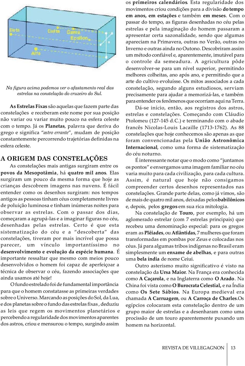 Já os Planetas, palavra que deriva do grego e significa astro errante, mudam de posição constantemente percorrendo trajetórias definidas na esfera celeste.