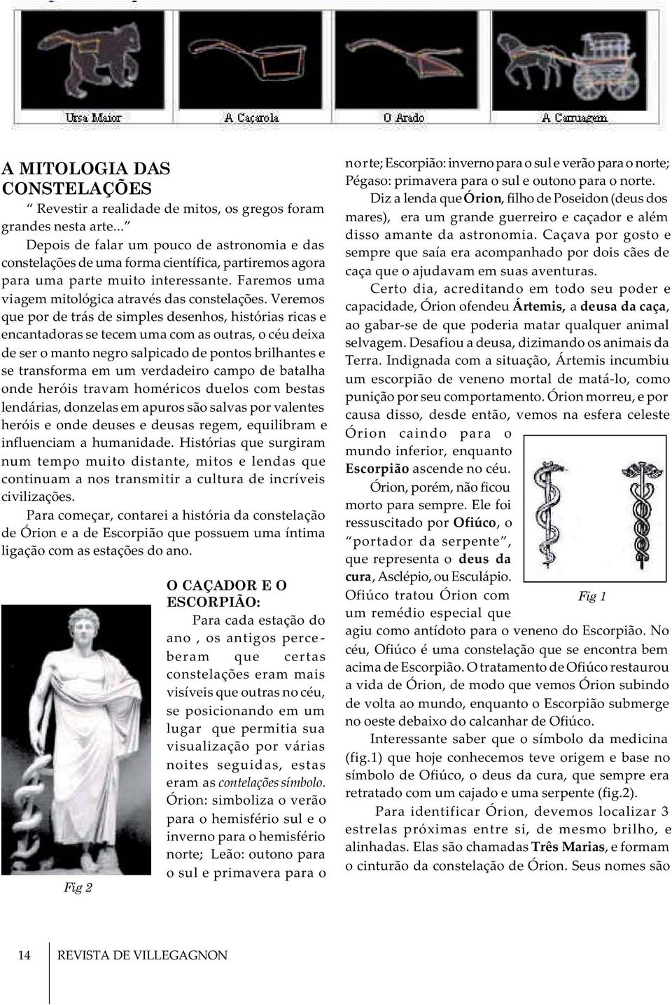 Veremos que por de trás de simples desenhos, histórias ricas e encantadoras se tecem uma com as outras, o céu deixa de ser o manto negro salpicado de pontos brilhantes e se transforma em um