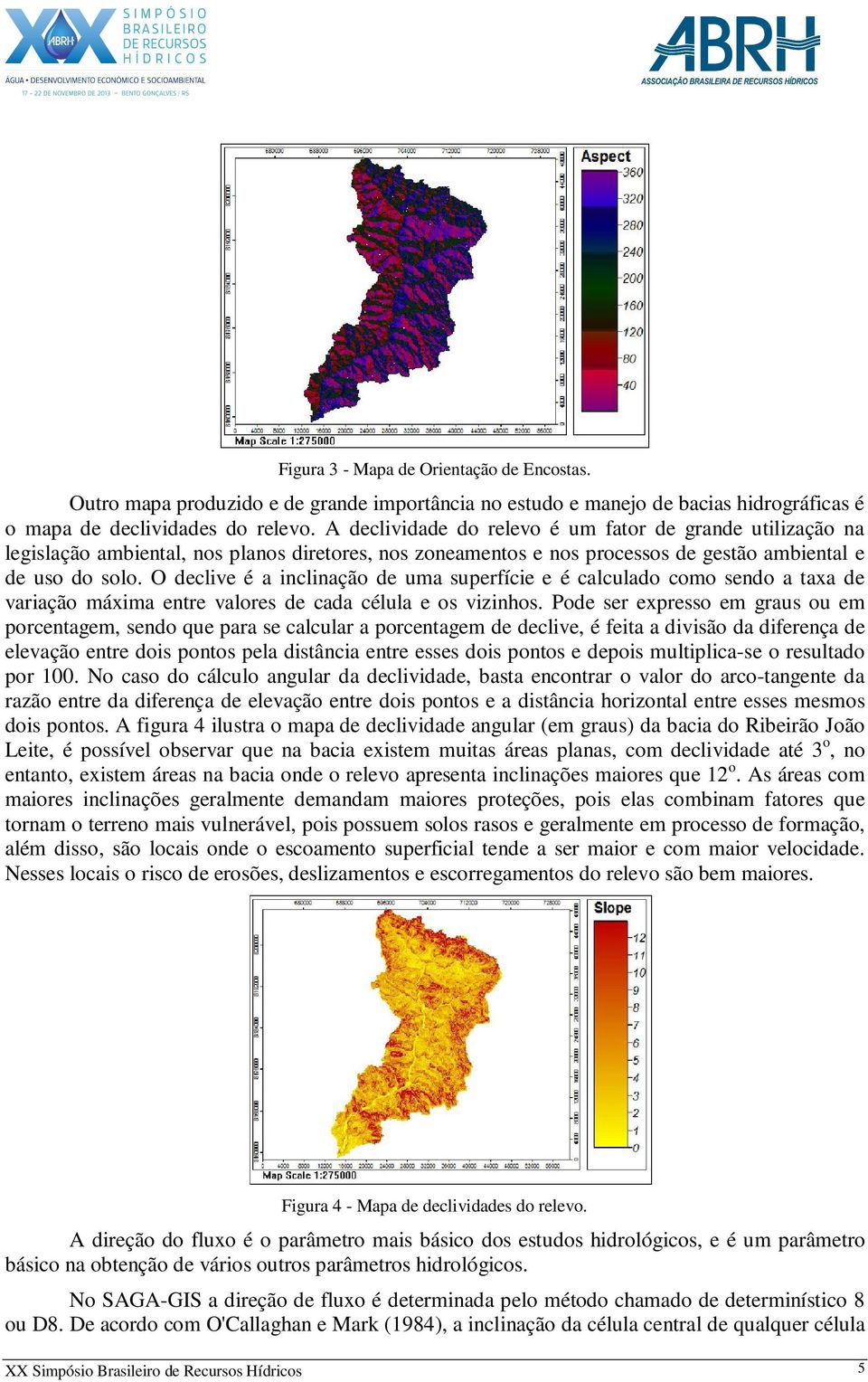 O declive é a inclinação de uma superfície e é calculado como sendo a taxa de variação máxima entre valores de cada célula e os vizinhos.