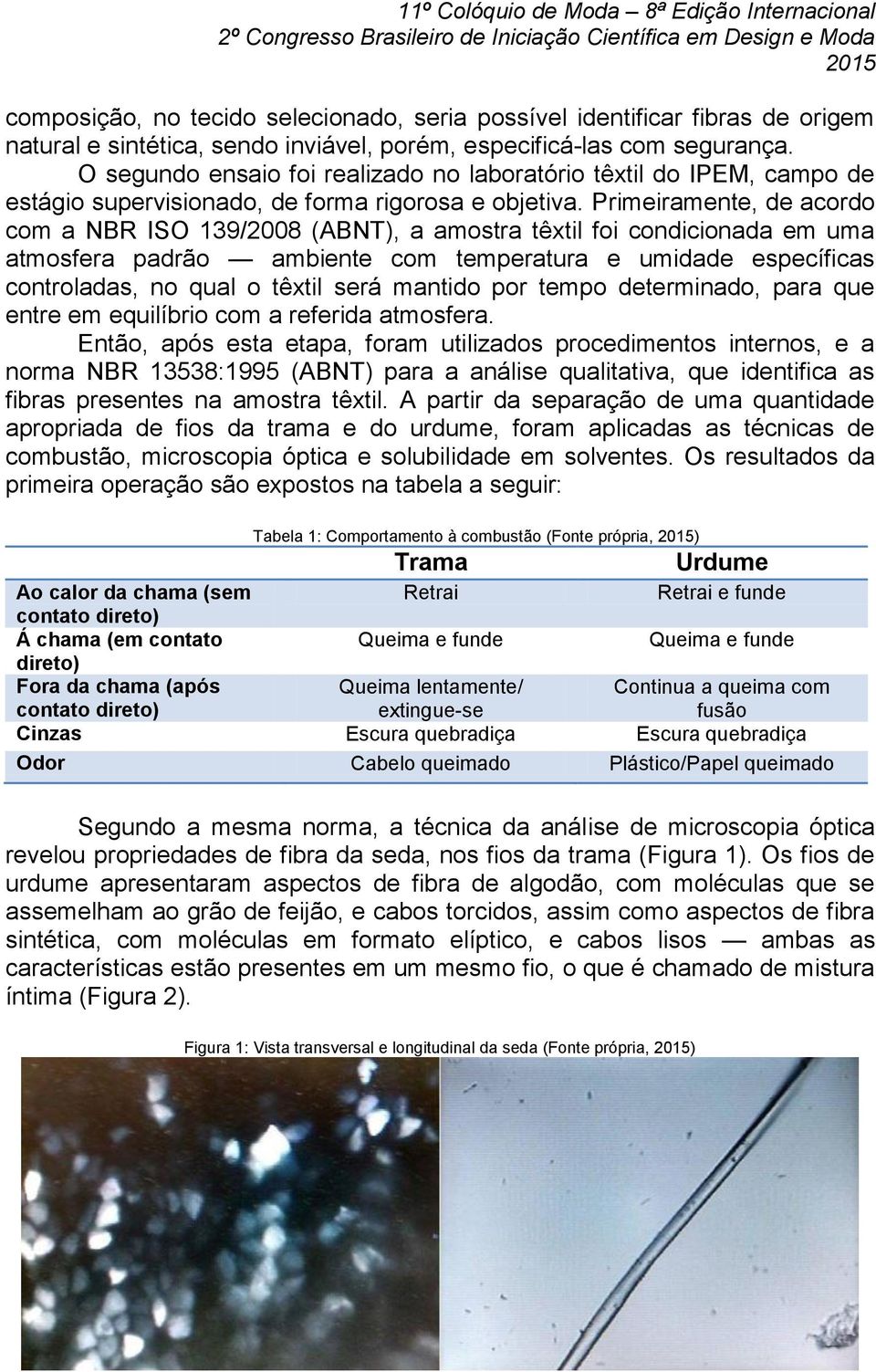 Primeiramente, de acordo com a NBR ISO 139/2008 (ABNT), a amostra têxtil foi condicionada em uma atmosfera padrão ambiente com temperatura e umidade específicas controladas, no qual o têxtil será