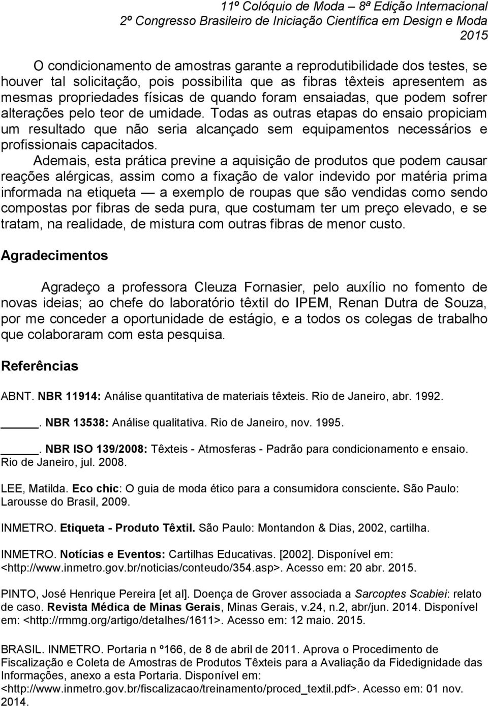 Ademais, esta prática previne a aquisição de produtos que podem causar reações alérgicas, assim como a fixação de valor indevido por matéria prima informada na etiqueta a exemplo de roupas que são