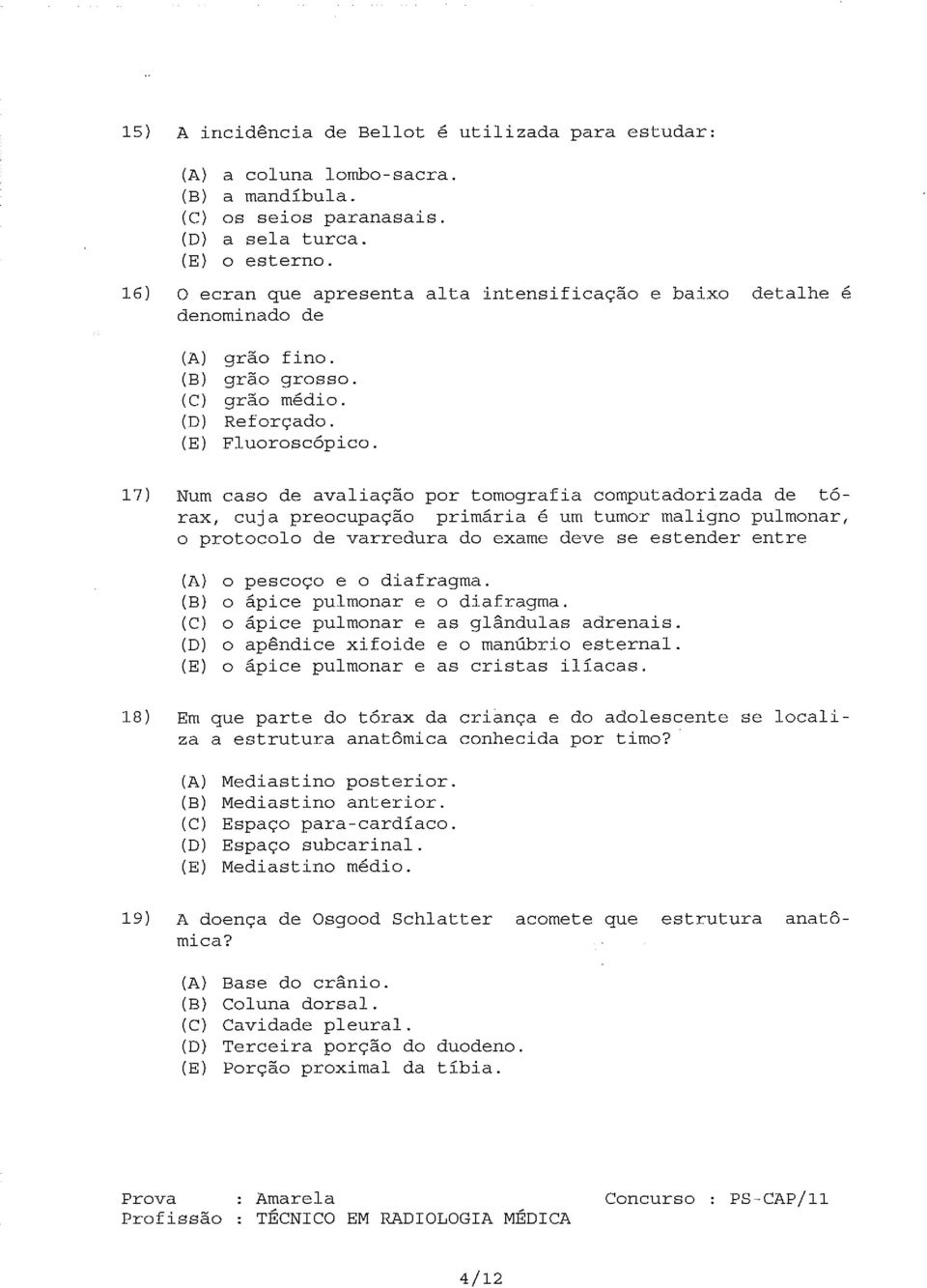 17) Num caso de avaliação por tomografia computadorizada de tórax, cuja preocupação primária é um tumor maligno pulmonar, o protocolo de varredura do exame deve se estender entre o pescoço e o