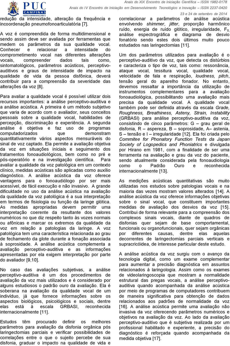 Conhecer e relacionar a intensidade do comprometimento vocal nas diferentes alterações vocais, compreender dados tais como, sintomatológicos, parâmetros acústicos, perceptivoauditivos e graus de