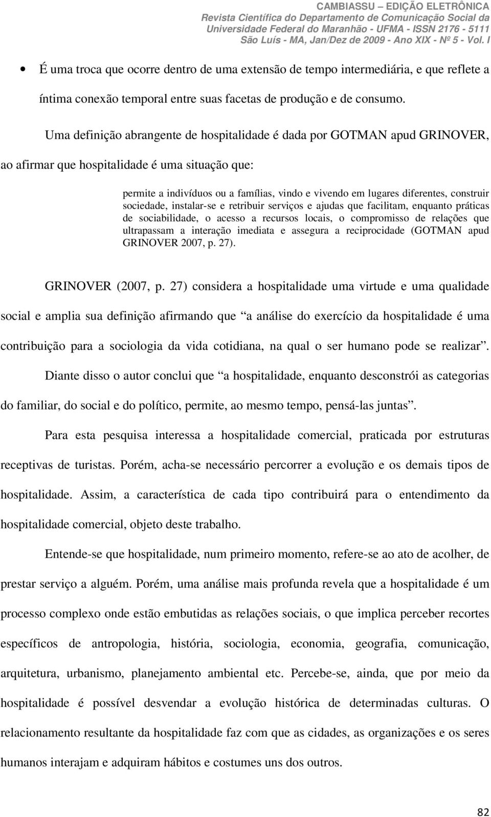 construir sociedade, instalar-se e retribuir serviços e ajudas que facilitam, enquanto práticas de sociabilidade, o acesso a recursos locais, o compromisso de relações que ultrapassam a interação