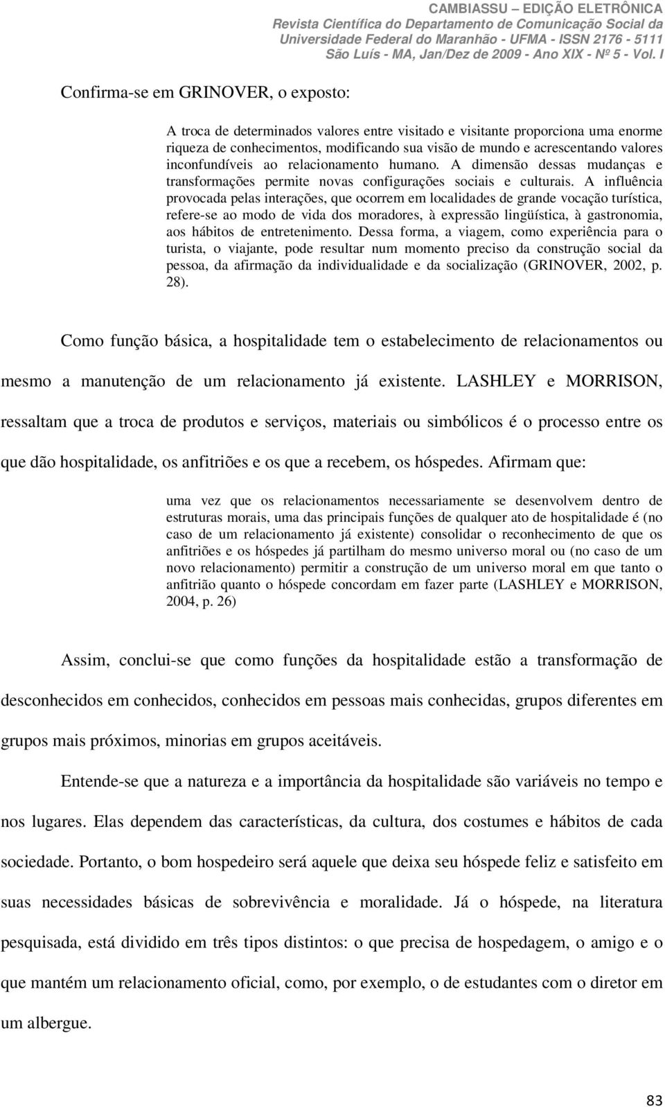 A influência provocada pelas interações, que ocorrem em localidades de grande vocação turística, refere-se ao modo de vida dos moradores, à expressão lingüística, à gastronomia, aos hábitos de