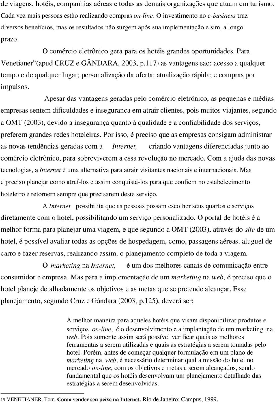 Para Venetianer 15 (apud CRUZ e GÂNDARA, 2003, p.117) as vantagens são: acesso a qualquer tempo e de qualquer lugar; personalização da oferta; atualização rápida; e compras por impulsos.