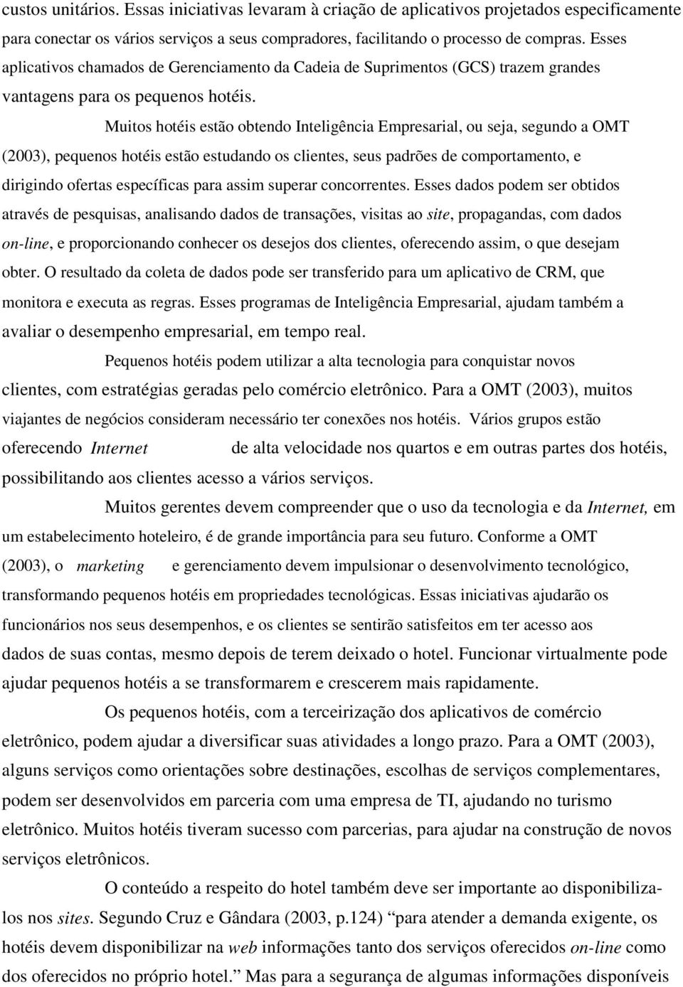 Muitos hotéis estão obtendo Inteligência Empresarial, ou seja, segundo a OMT (2003), pequenos hotéis estão estudando os clientes, seus padrões de comportamento, e dirigindo ofertas específicas para