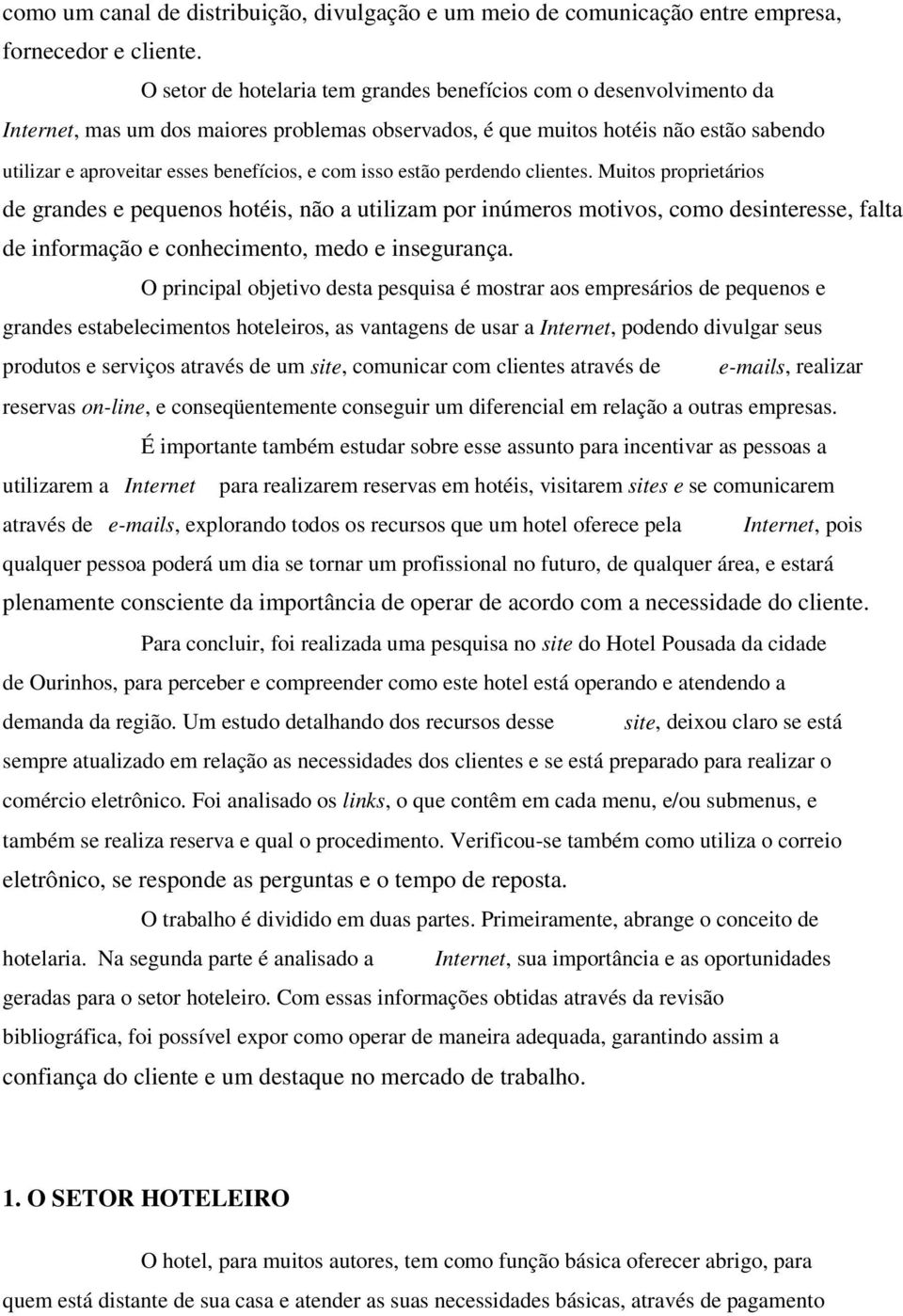 com isso estão perdendo clientes. Muitos proprietários de grandes e pequenos hotéis, não a utilizam por inúmeros motivos, como desinteresse, falta de informação e conhecimento, medo e insegurança.