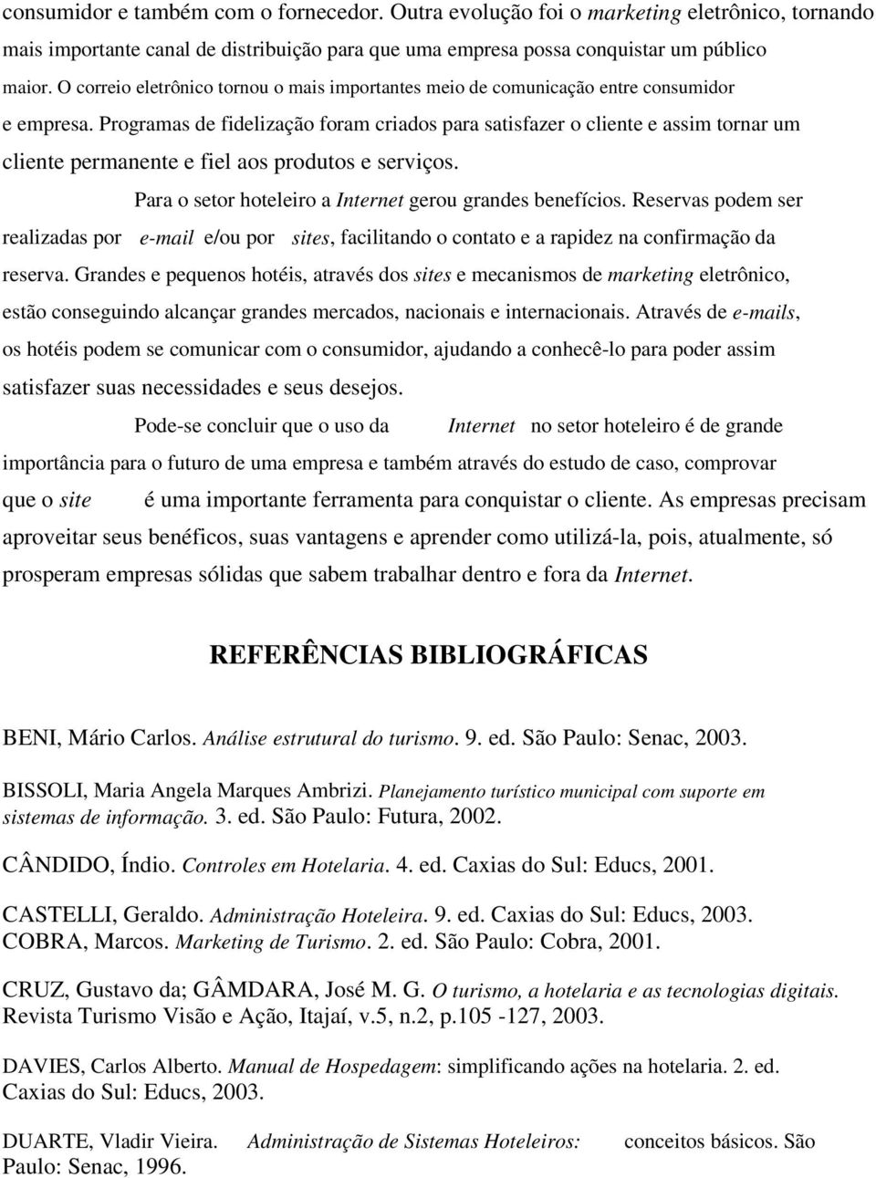 Programas de fidelização foram criados para satisfazer o cliente e assim tornar um cliente permanente e fiel aos produtos e serviços. Para o setor hoteleiro a Internet gerou grandes benefícios.