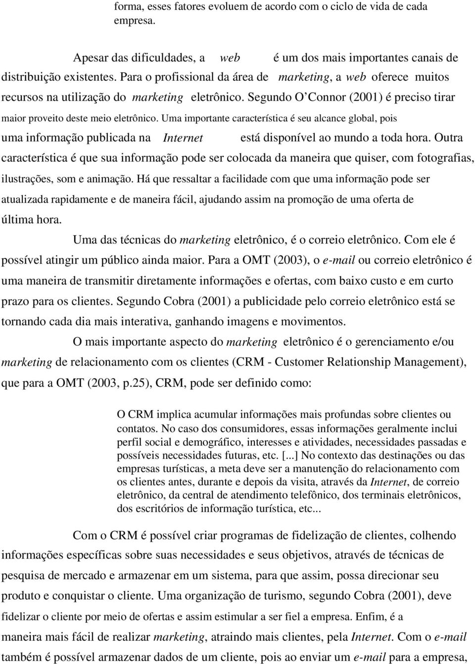 Uma importante característica é seu alcance global, pois uma informação publicada na Internet está disponível ao mundo a toda hora.