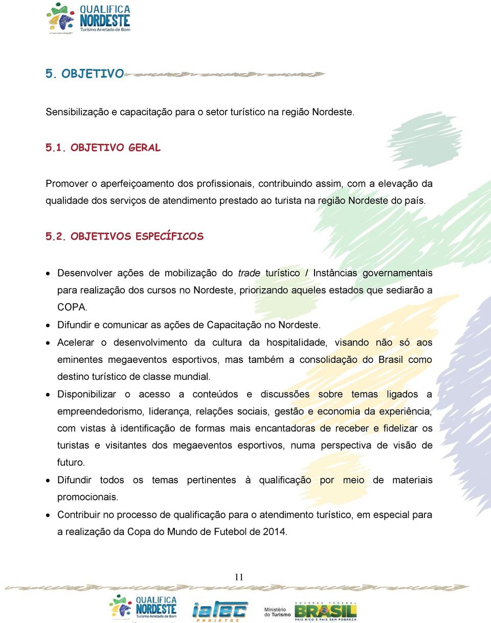 OBJETIVOS ESPECÍFICOS Desenvolver ações de mobilização do trade turístico / Instâncias governamentais para realização dos cursos no Nordeste, priorizando aqueles estados que sediarão a COPA.