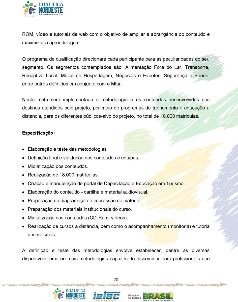 Os segmentos contemplados são: Alimentação Fora do Lar, Transporte, Receptivo Local, Meios de Hospedagem, Negócios e Eventos, Segurança e Saúde, entre outros definidos em conjunto com o Mtur.