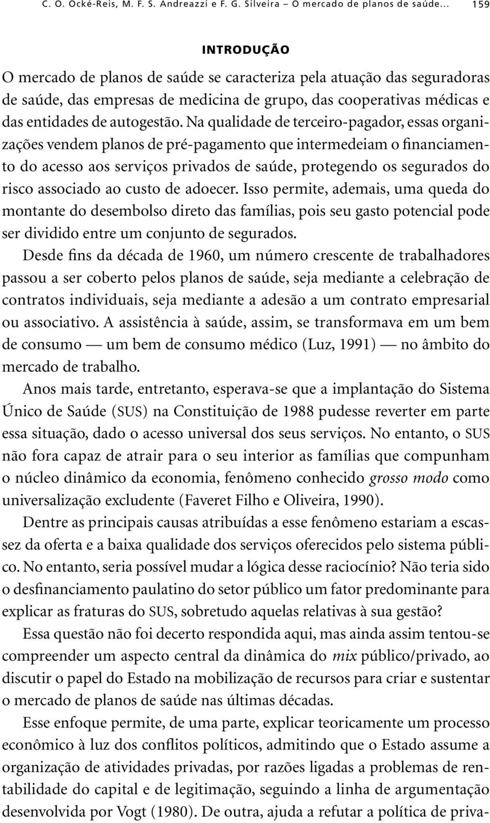 associado ao custo de adoecer. Isso permite, ademais, uma queda do montante do desembolso direto das famílias, pois seu gasto potencial pode ser dividido entre um conjunto de segurados.