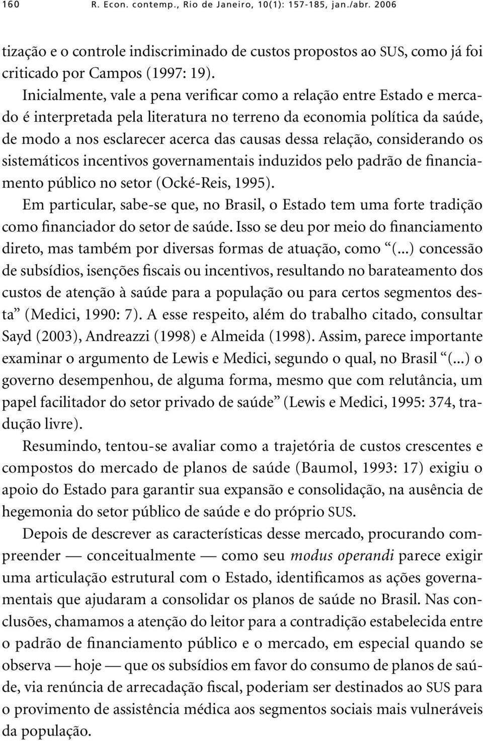 relação, considerando os sistemáticos incentivos governamentais induzidos pelo padrão de financiamento público no setor (Ocké-Reis, 1995).