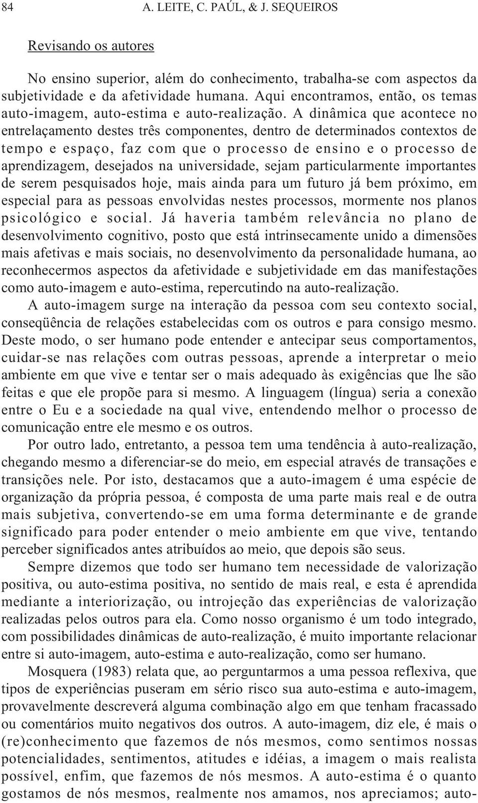 A dinâmica que acontece no entrelaçamento destes três componentes, dentro de determinados contextos de tempo e espaço, faz com que o processo de ensino e o processo de aprendizagem, desejados na