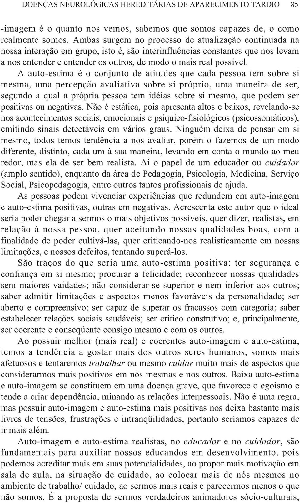 A auto-estima é o conjunto de atitudes que cada pessoa tem sobre si mesma, uma percepção avaliativa sobre si próprio, uma maneira de ser, segundo a qual a própria pessoa tem idéias sobre si mesmo,