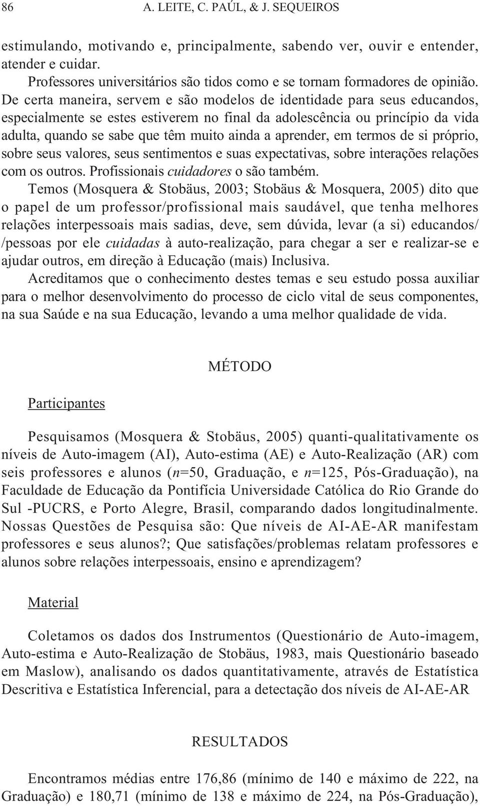 De certa maneira, servem e são modelos de identidade para seus educandos, especialmente se estes estiverem no final da adolescência ou princípio da vida adulta, quando se sabe que têm muito ainda a