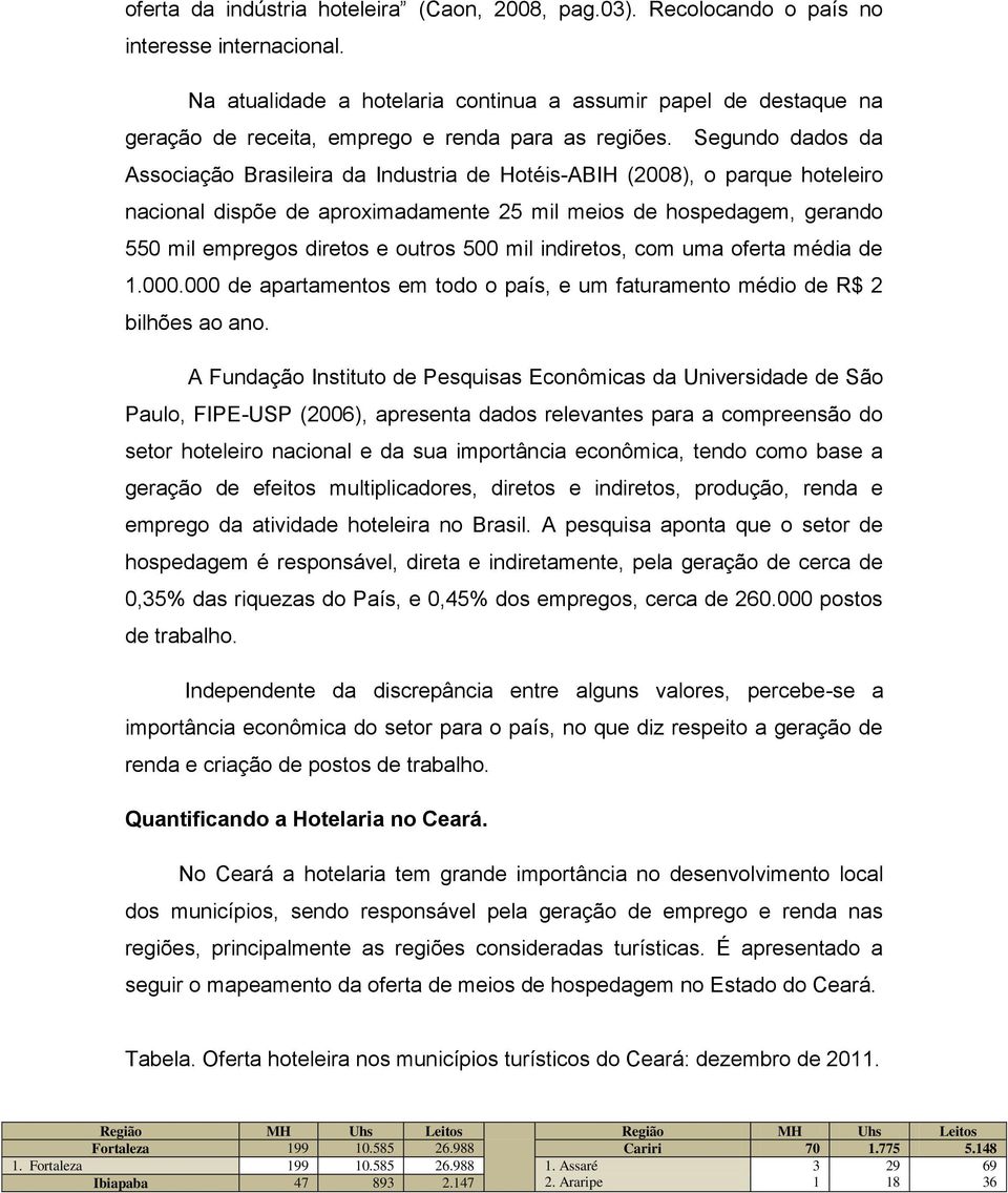 Segundo dados da Associação Brasileira da Industria de Hotéis-ABIH (2008), o parque hoteleiro nacional dispõe de aproximadamente 25 mil meios de hospedagem, gerando 550 mil empregos diretos e outros