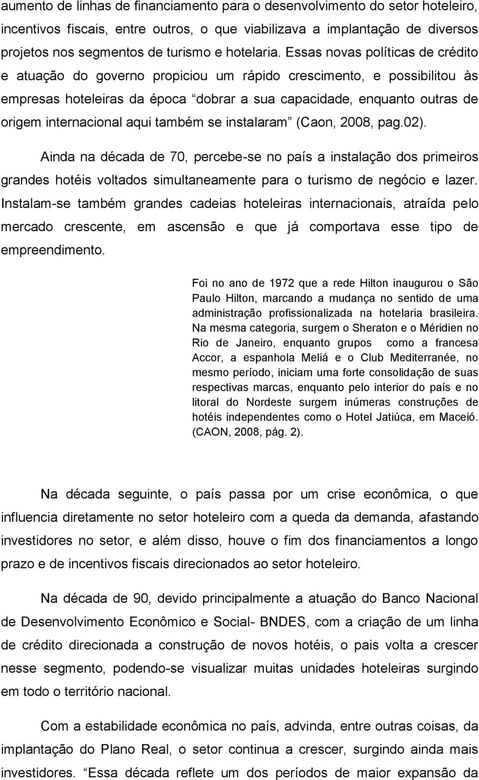 Essas novas políticas de crédito e atuação do governo propiciou um rápido crescimento, e possibilitou às empresas hoteleiras da época dobrar a sua capacidade, enquanto outras de origem internacional