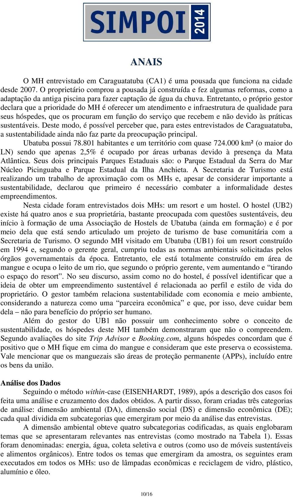 Entretanto, o próprio gestor declara que a prioridade do MH é oferecer um atendimento e infraestrutura de qualidade para seus hóspedes, que os procuram em função do serviço que recebem e não devido