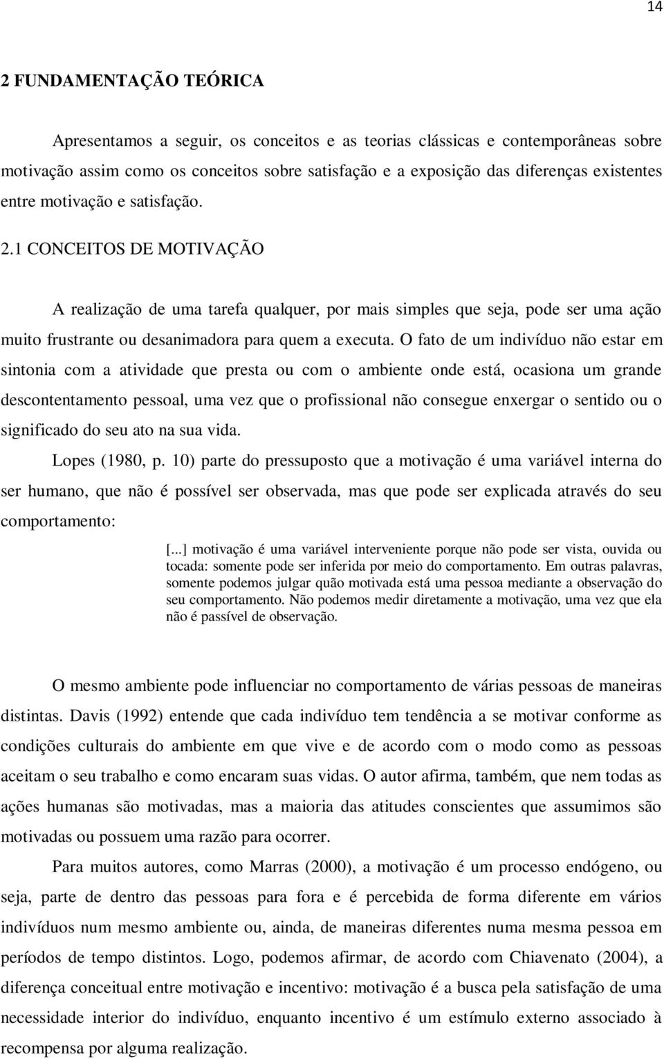 O fato de um indivíduo não estar em sintonia com a atividade que presta ou com o ambiente onde está, ocasiona um grande descontentamento pessoal, uma vez que o profissional não consegue enxergar o