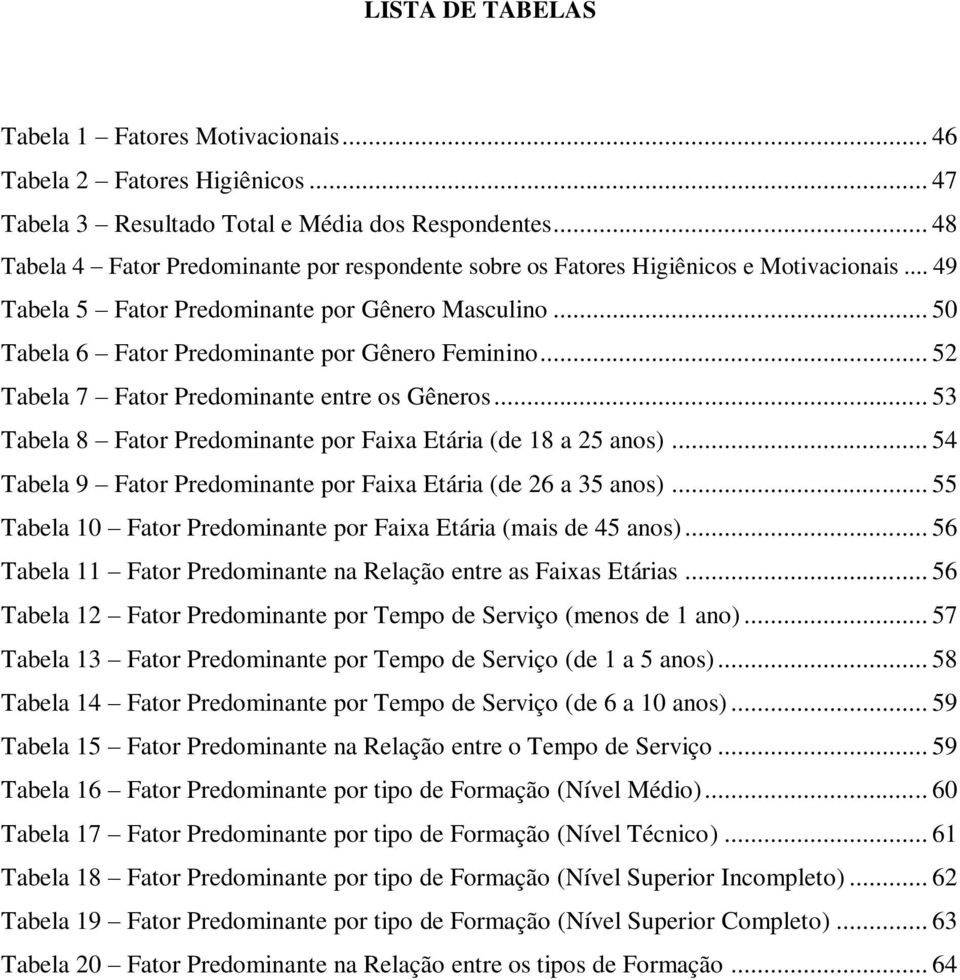 .. 50 Tabela 6 Fator Predominante por Gênero Feminino... 52 Tabela 7 Fator Predominante entre os Gêneros... 53 Tabela 8 Fator Predominante por Faixa Etária (de 18 a 25 anos).