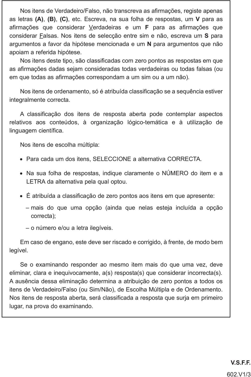 Nos itens de selecção entre sim e não, escreva um S para argumentos a favor da hipótese mencionada e um N para argumentos que não apoiam a referida hipótese.