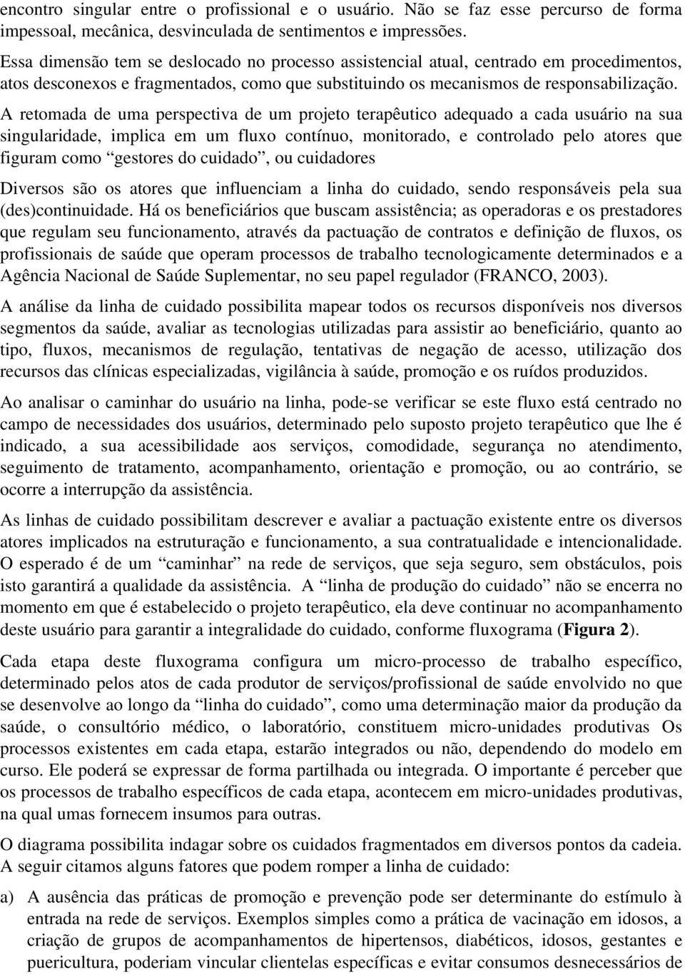 A retomada de uma perspectiva de um projeto terapêutico adequado a cada usuário na sua singularidade, implica em um fluxo contínuo, monitorado, e controlado pelo atores que figuram como gestores do