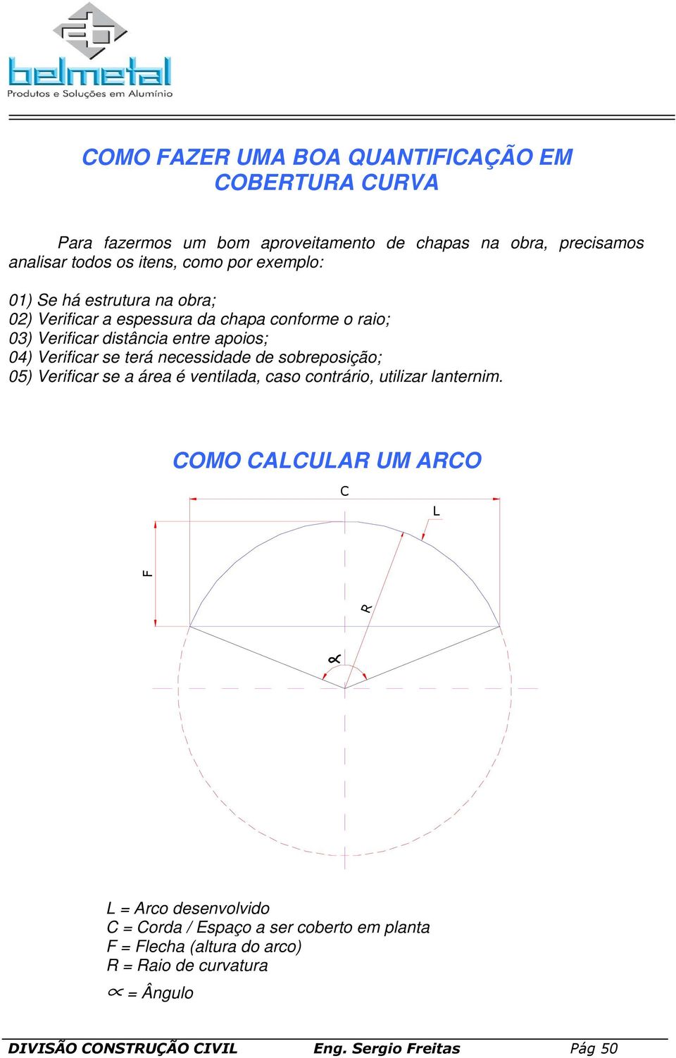 apoios; 04) Verificar se terá necessidade de sobreposição; 05) Verificar se a área é ventilada, caso contrário, utilizar lanternim.