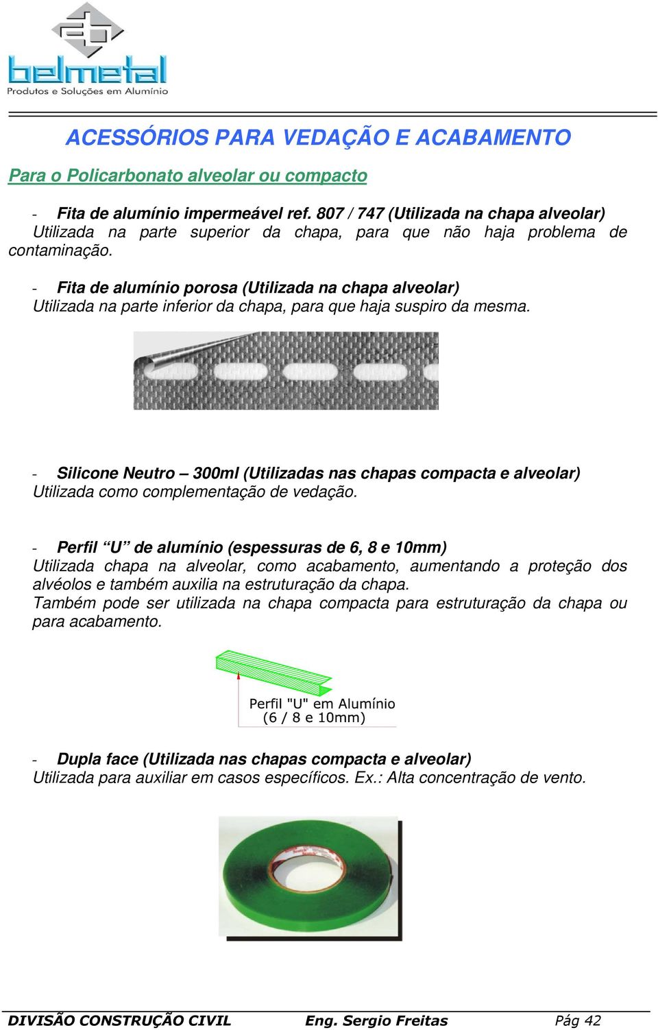 - Fita de alumínio porosa (Utilizada na chapa alveolar) Utilizada na parte inferior da chapa, para que haja suspiro da mesma.