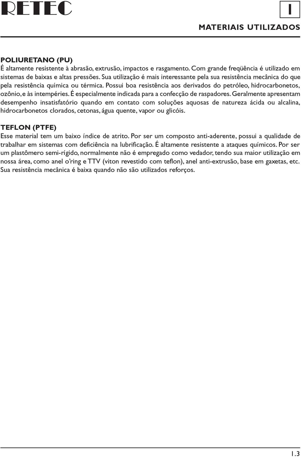 Possui boa resistência aos derivados do petróleo, hidrocarbonetos, ozônio, e às intempéries. É especialmente indicada para a confecção de raspadores.