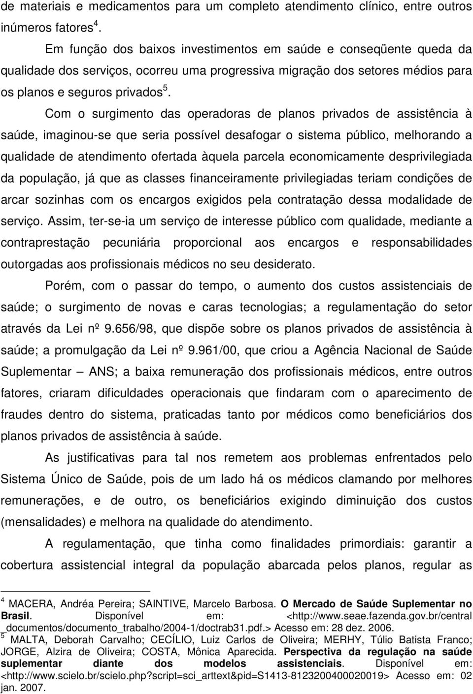 Com o surgimento das operadoras de planos privados de assistência à saúde, imaginou-se que seria possível desafogar o sistema público, melhorando a qualidade de atendimento ofertada àquela parcela