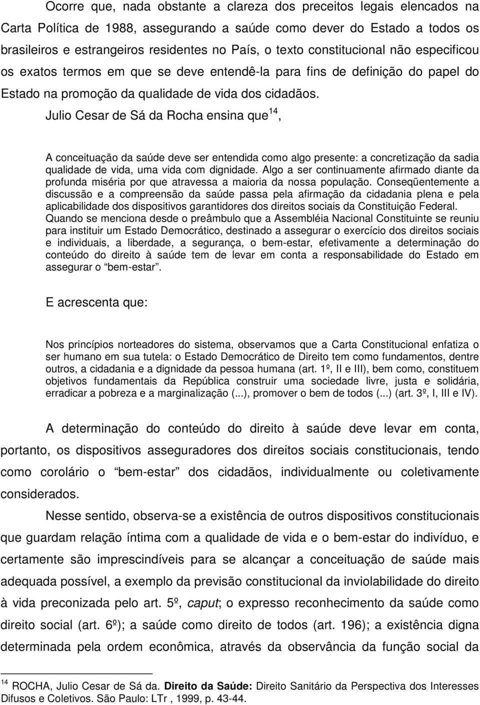 Julio Cesar de Sá da Rocha ensina que 14, A conceituação da saúde deve ser entendida como algo presente: a concretização da sadia qualidade de vida, uma vida com dignidade.