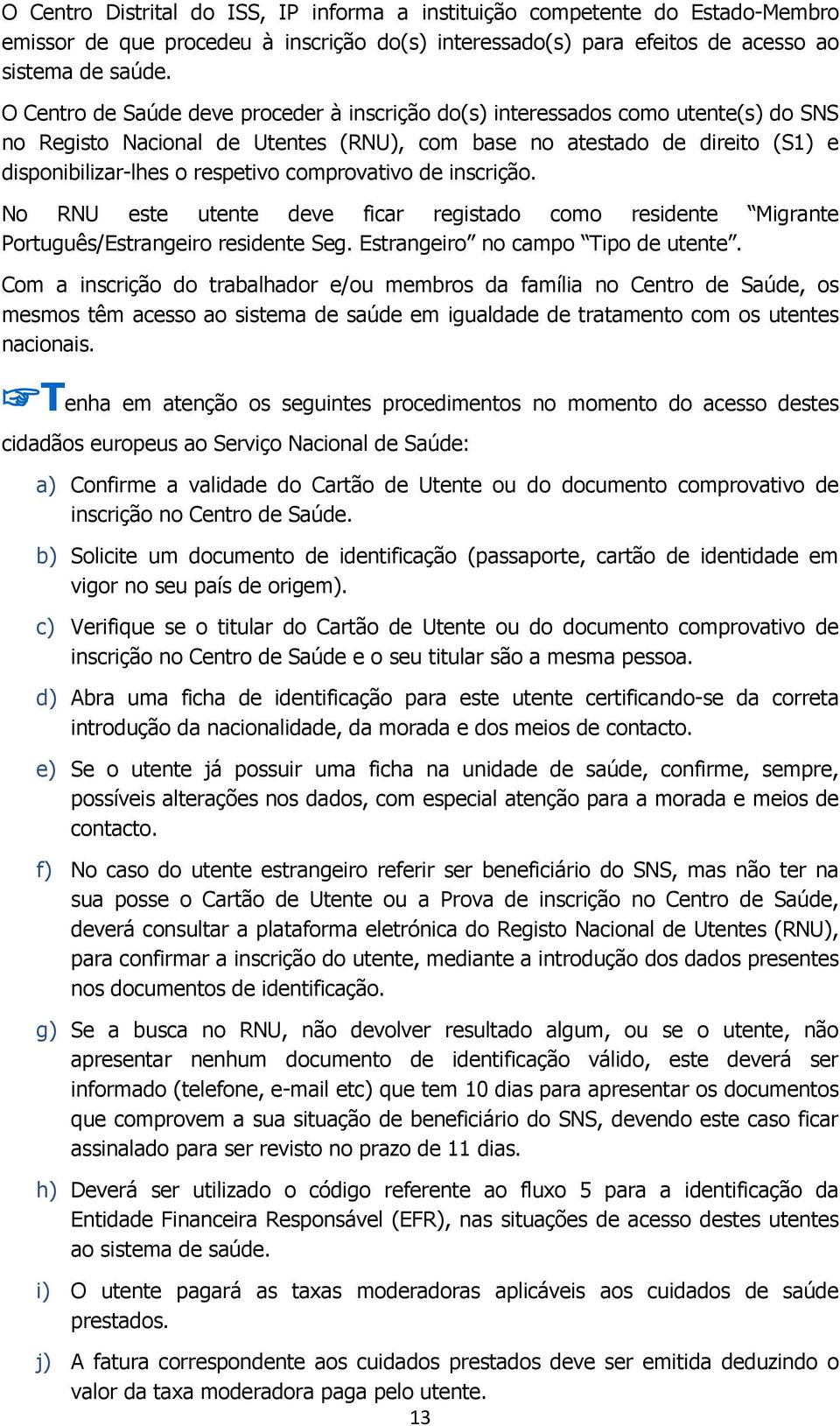 comprovativo de inscrição. No RN este utente deve ficar registado como residente Migrante Português/Estrangeiro residente Seg. Estrangeiro no campo ipo de utente.