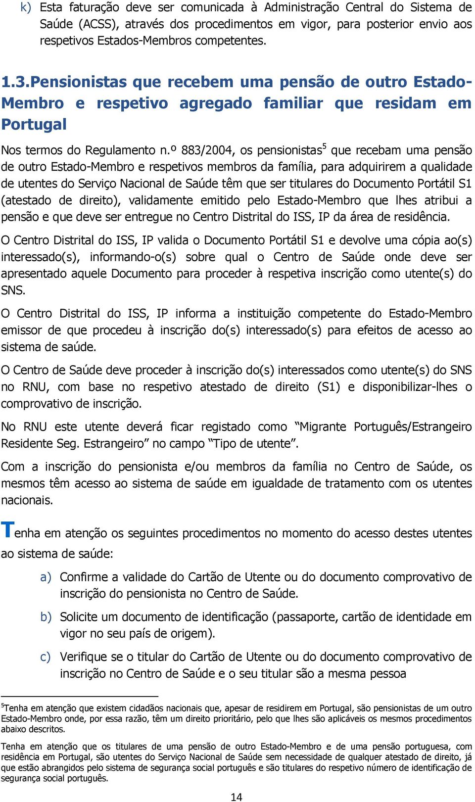 º 883/2004, os pensionistas 5 que recebam uma pensão de outro Estado-Membro e respetivos membros da família, para adquirirem a qualidade de utentes do Serviço Nacional de Saúde têm que ser titulares