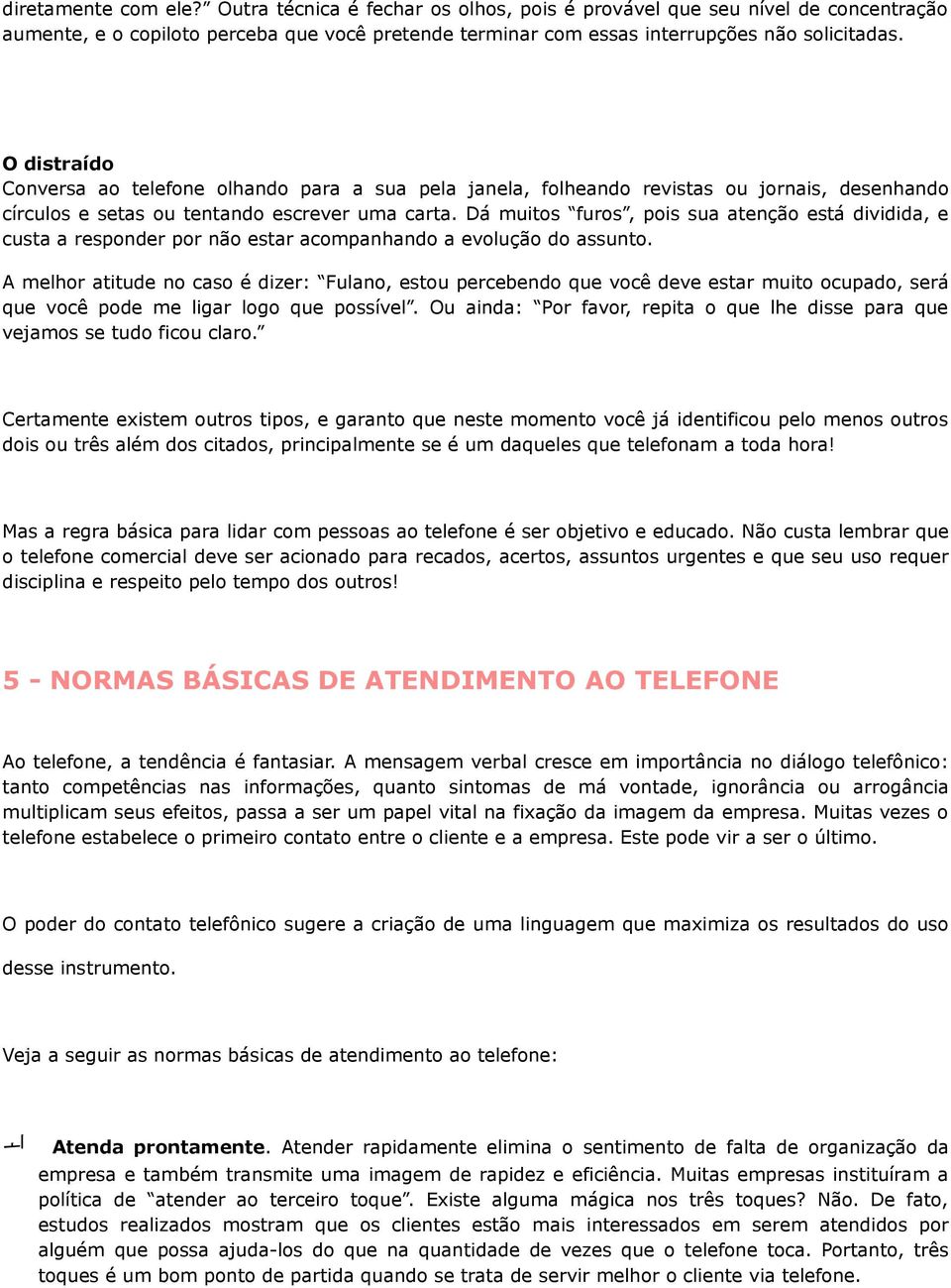 Dá muitos furos, pois sua atenção está dividida, e custa a responder por não estar acompanhando a evolução do assunto.