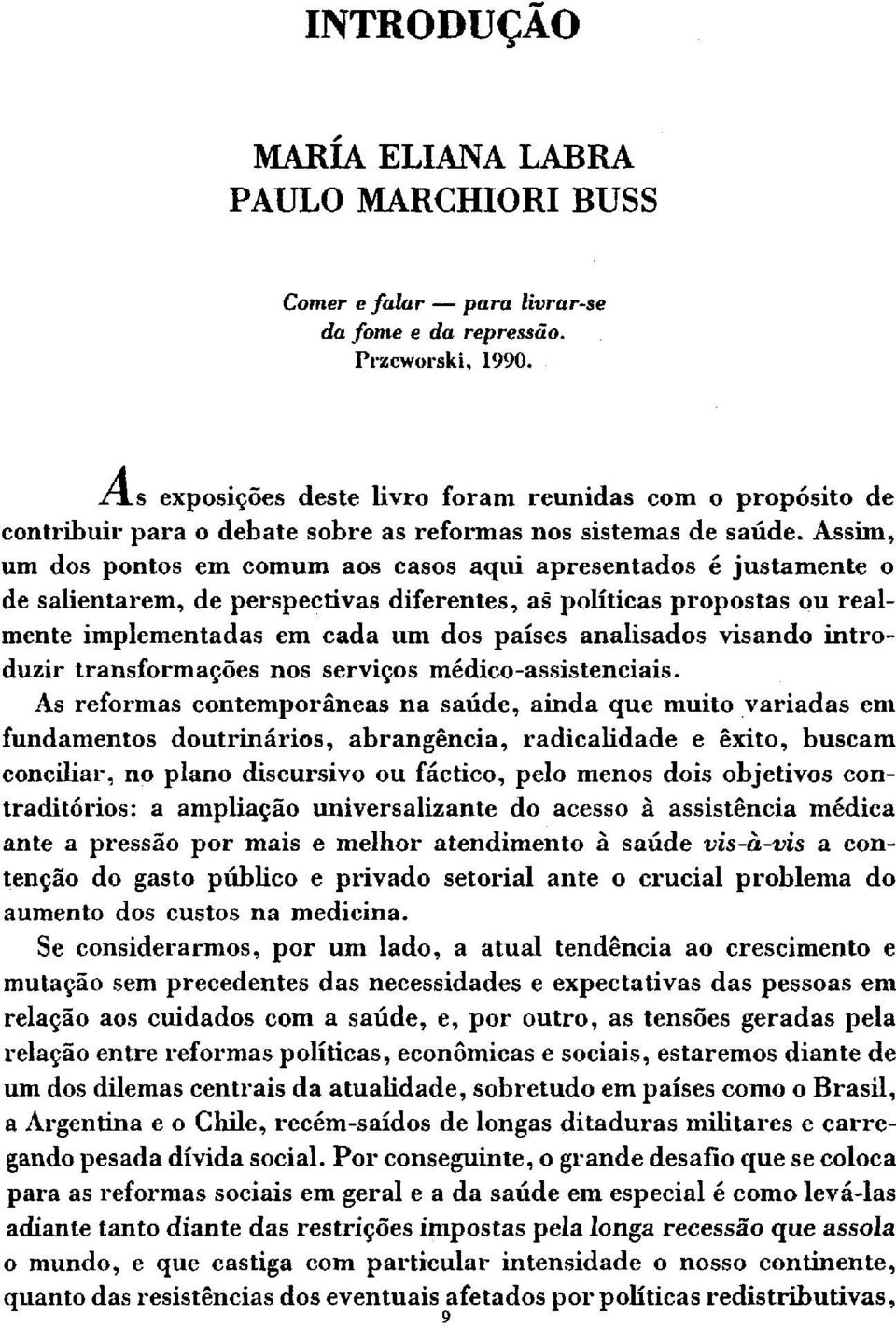 Assim, um dos pontos em comum aos casos aqui apresentados é justamente o de salientarem, de perspectivas diferentes, as políticas propostas ou realmente implementadas em cada um dos países analisados