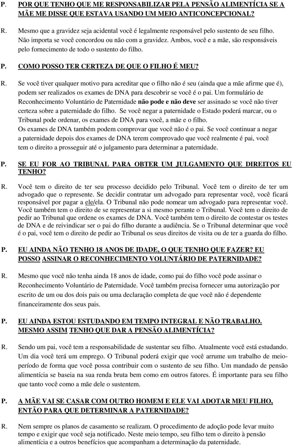 Se você tiver qualquer motivo para acreditar que o filho não é seu (ainda que a mãe afirme que é), podem ser realizados os exames de DNA para descobrir se você é o pai.