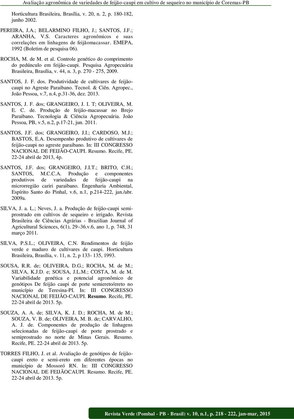 Controle genético do comprimento do pedúnculo em feijão-caupi. Pesquisa Agropecuária Brasileira, Brasília, v. 44, n. 3, p. 270-275, 2009. SANTOS, J. F. dos.