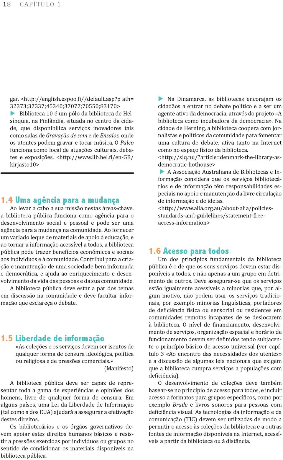 Gravação de som e de Ensaios, onde os utentes podem gravar e tocar música. O Palco funciona como local de atuações culturais, debates e exposições. <http://www.lib.hel.fi/en-gb/ kirjasto10> 1.