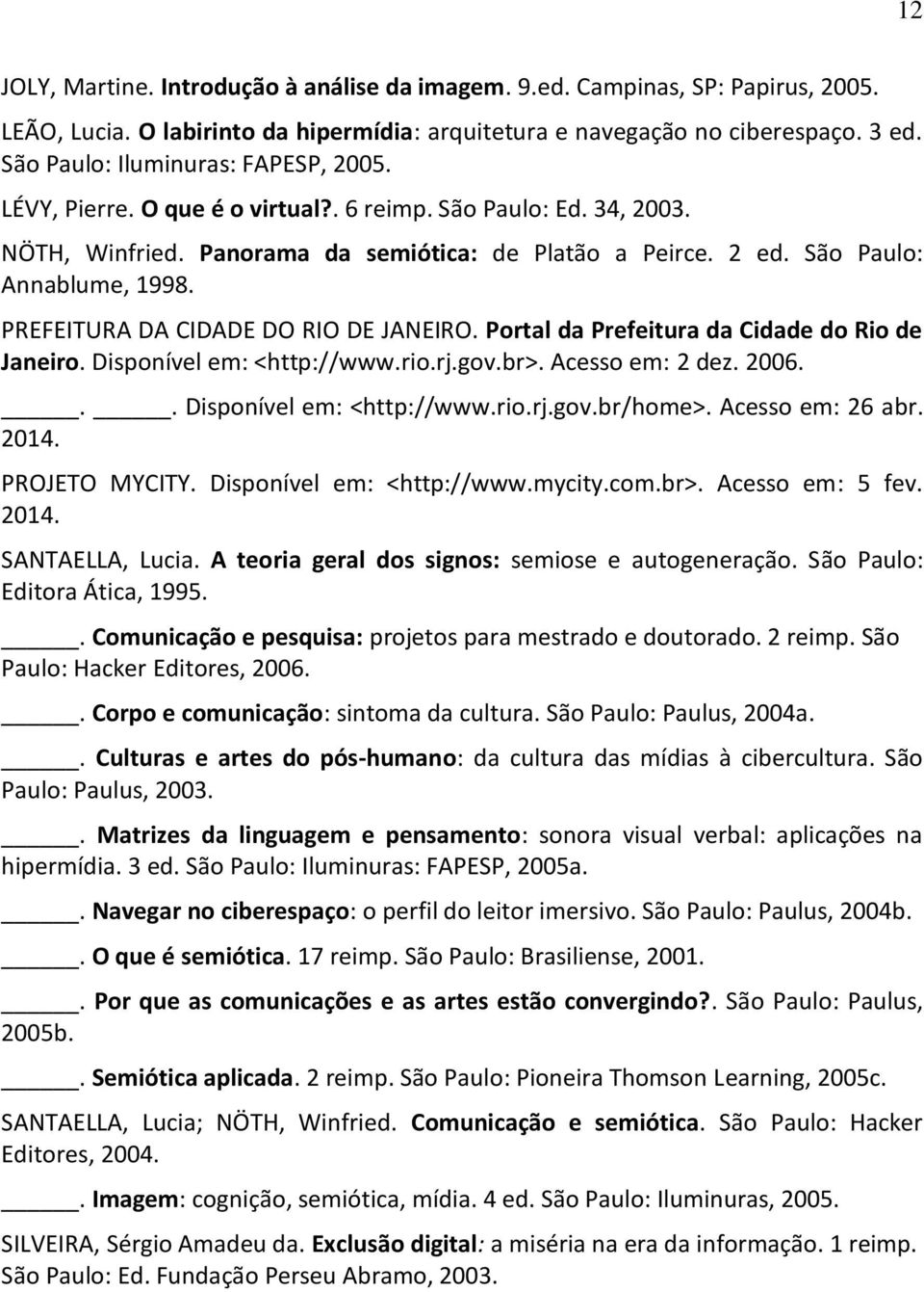 PREFEITURA DA CIDADE DO RIO DE JANEIRO. Portal da Prefeitura da Cidade do Rio de Janeiro. Disponível em: <http://www.rio.rj.gov.br>. Acesso em: 2 dez. 2006... Disponível em: <http://www.rio.rj.gov.br/home>.