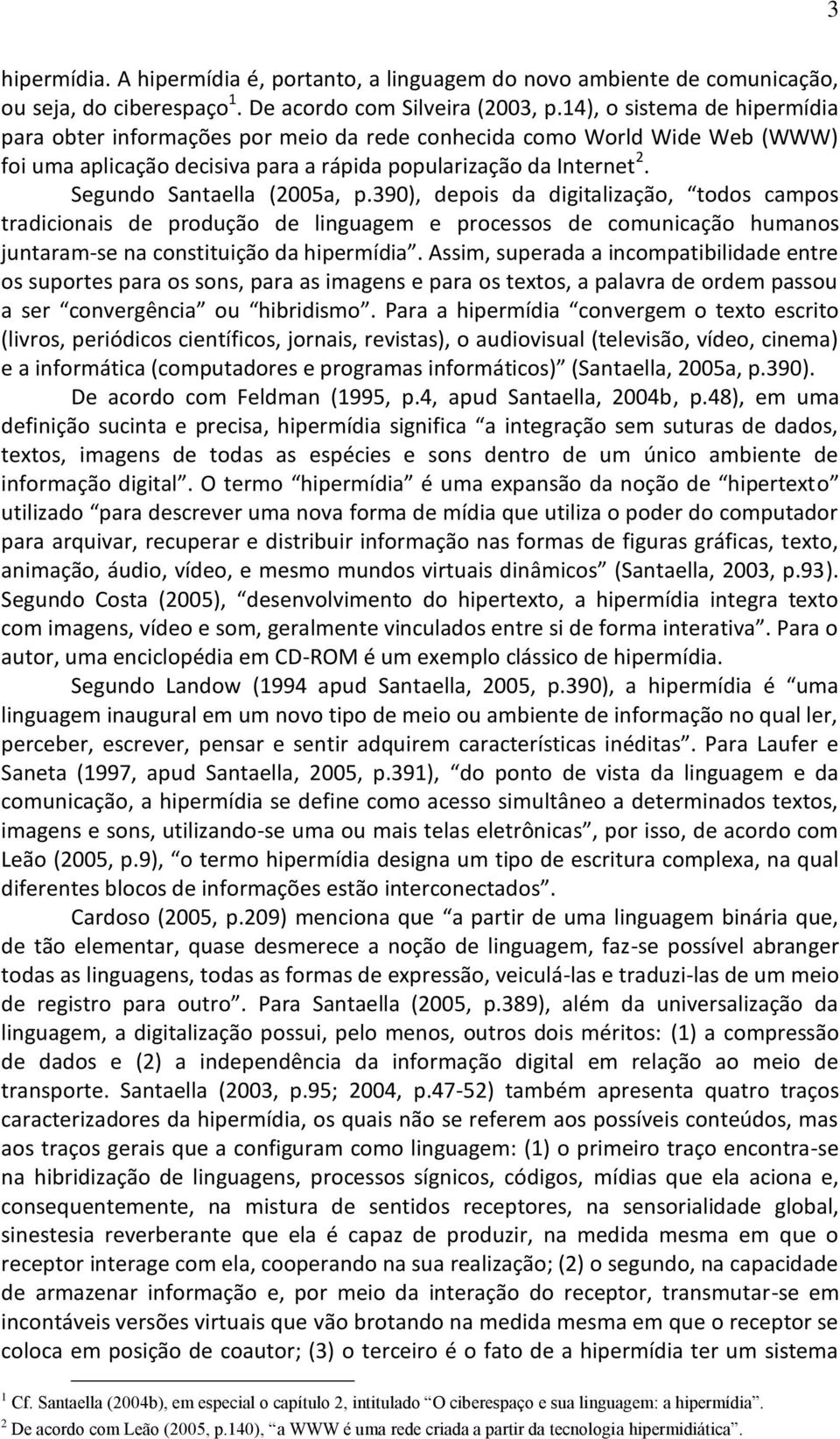 Segundo Santaella (2005a, p.390), depois da digitalização, todos campos tradicionais de produção de linguagem e processos de comunicação humanos juntaram-se na constituição da hipermídia.