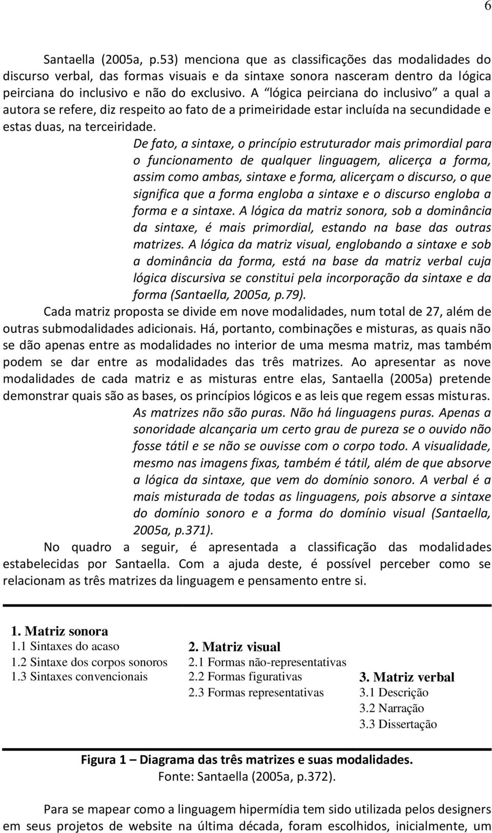 De fato, a sintaxe, o princípio estruturador mais primordial para o funcionamento de qualquer linguagem, alicerça a forma, assim como ambas, sintaxe e forma, alicerçam o discurso, o que significa que