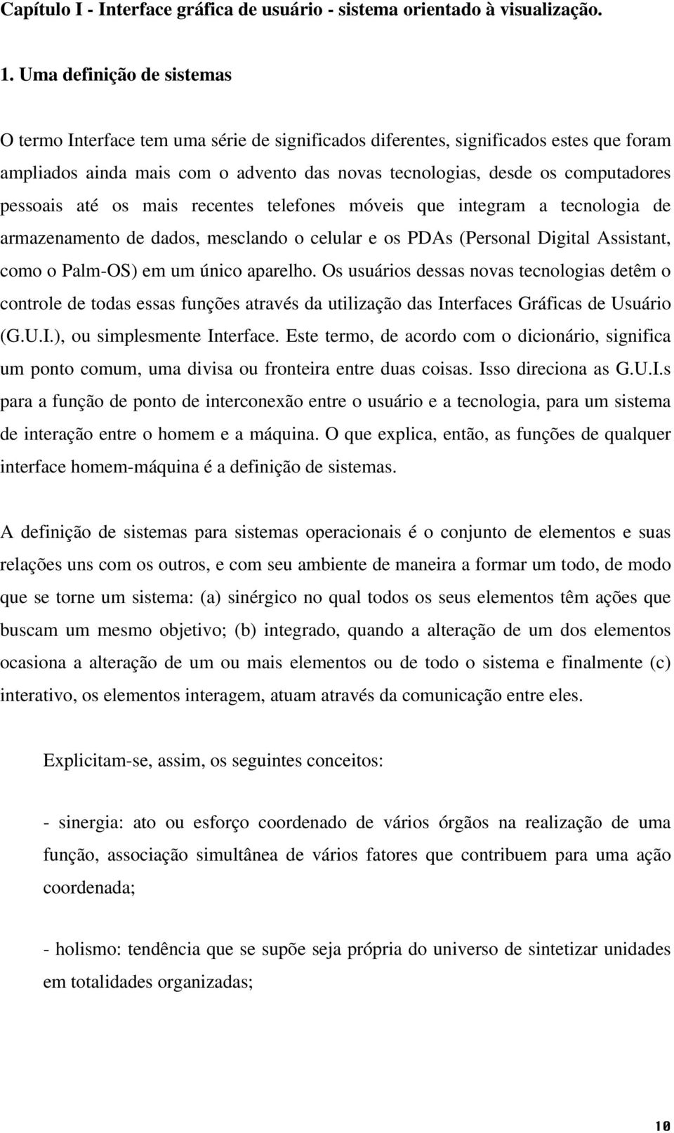 pessoais até os mais recentes telefones móveis que integram a tecnologia de armazenamento de dados, mesclando o celular e os PDAs (Personal Digital Assistant, como o Palm-OS) em um único aparelho.