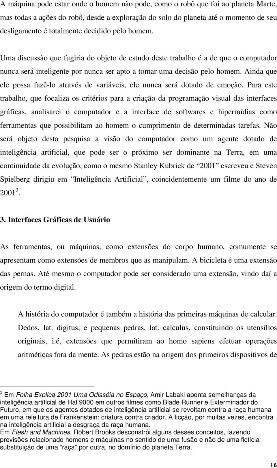 Ainda que ele possa fazê-lo através de variáveis, ele nunca será dotado de emoção.