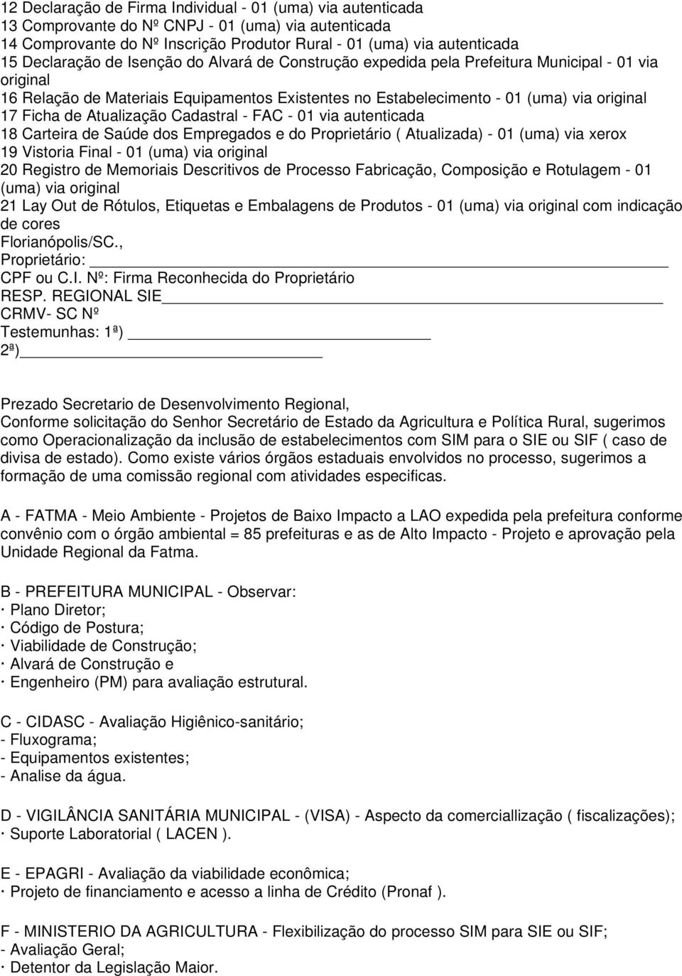 de Atualização Cadastral - FAC - 01 via autenticada 18 Carteira de Saúde dos Empregados e do Proprietário ( Atualizada) - 01 (uma) via xerox 19 Vistoria Final - 01 (uma) via original 20 Registro de